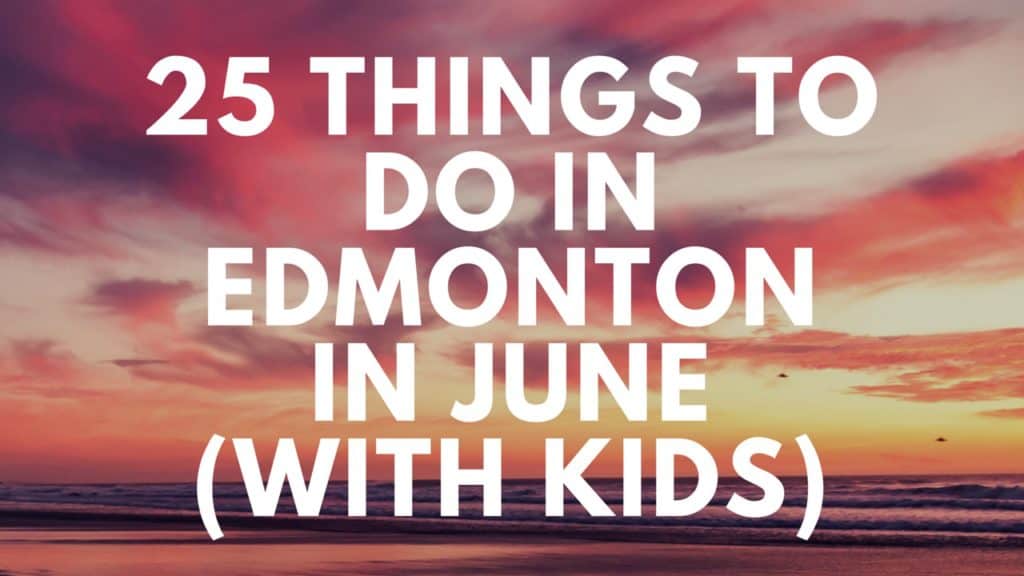 25 Things to do in Edmonton in June (For Kids)